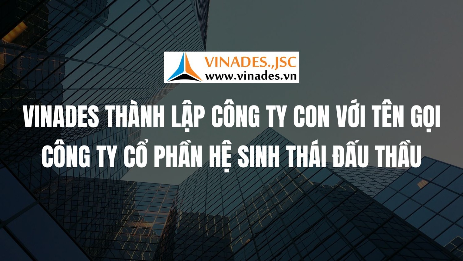 VINADES thành lập công ty con với tên gọi Công ty Cổ phần Hệ sinh thái Đấu Thầu